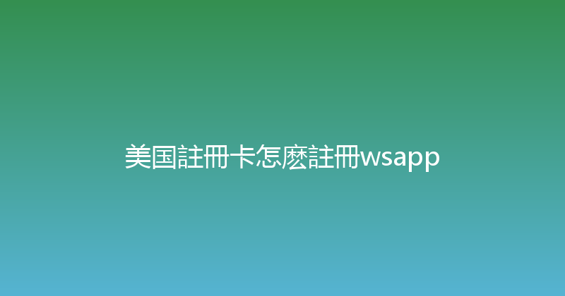 美国註冊卡怎麽註冊wsapp 