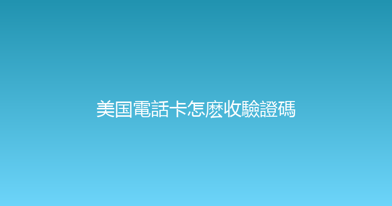 美国電話卡怎麽收驗證碼 