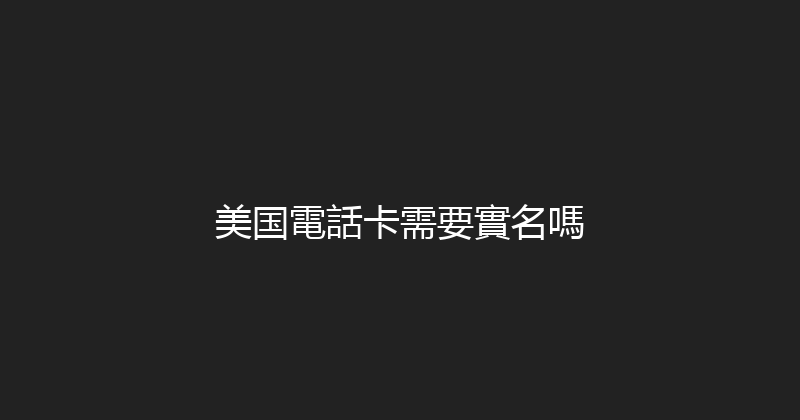 美国電話卡需要實名嗎 
