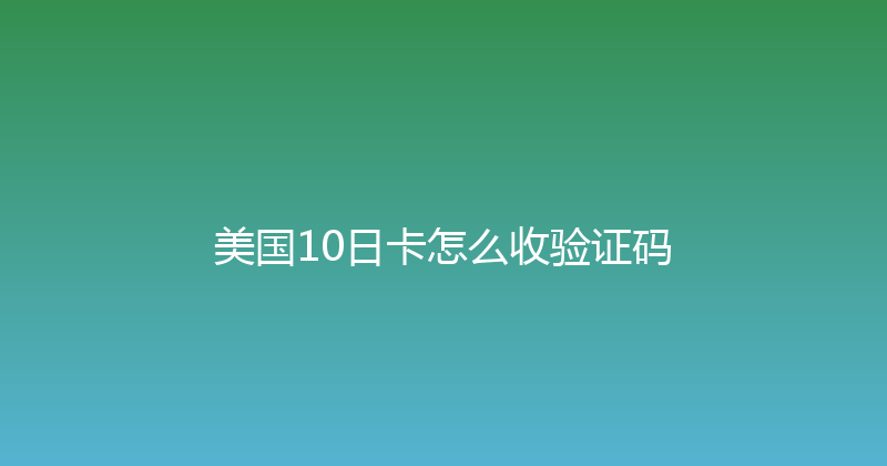 美国10日卡怎么收验证码 