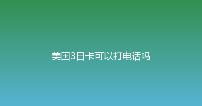 美国3日卡可以打电话吗 