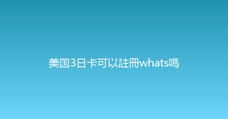 美国3日卡可以註冊whats嗎 