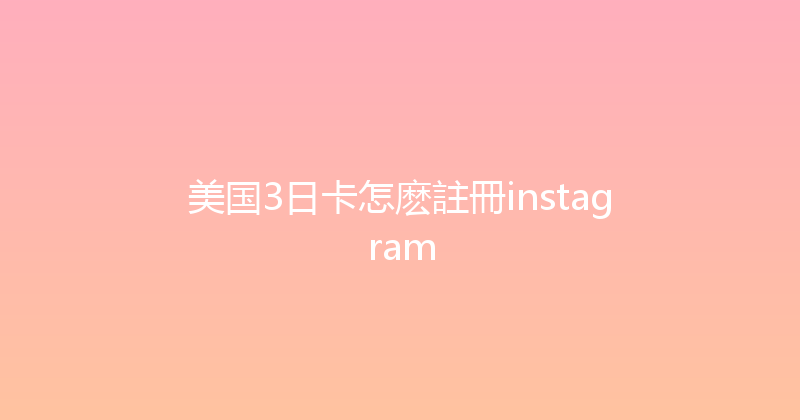 美国3日卡怎麽註冊instagram 
