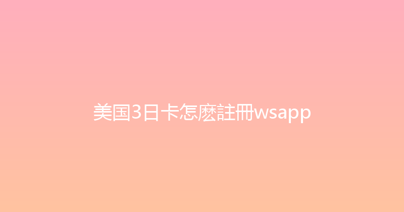 美国3日卡怎麽註冊wsapp 