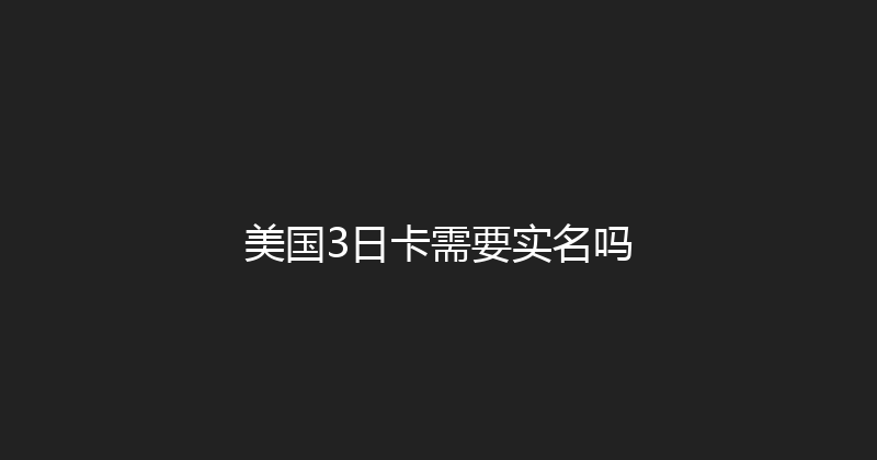 美国3日卡需要实名吗 