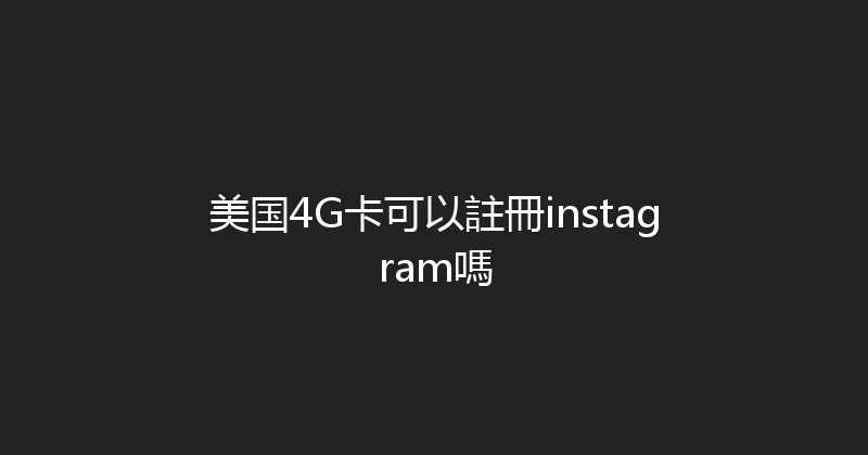 美国4G卡可以註冊instagram嗎 