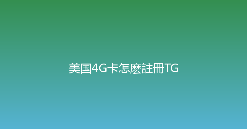 美国4G卡怎麽註冊TG 