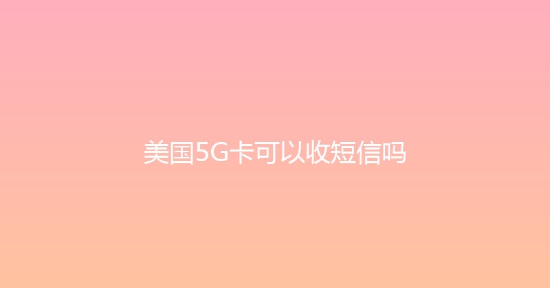 美国5G卡可以收短信吗 