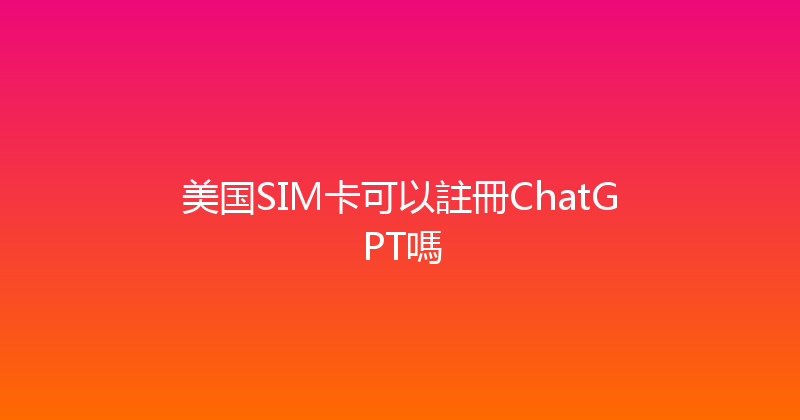 美国SIM卡可以註冊ChatGPT嗎 