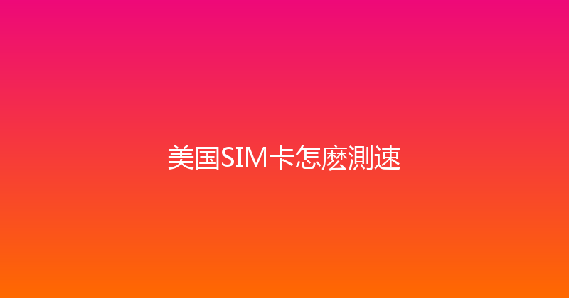 美国SIM卡怎麽測速 