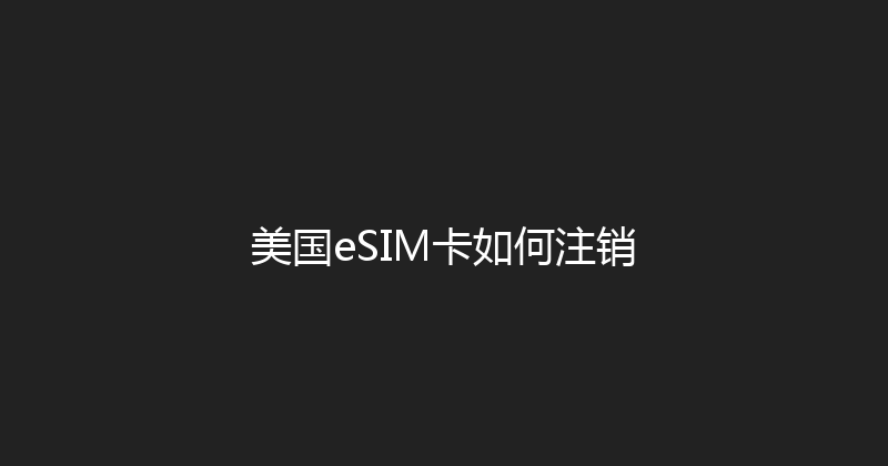 美国eSIM卡如何注销 