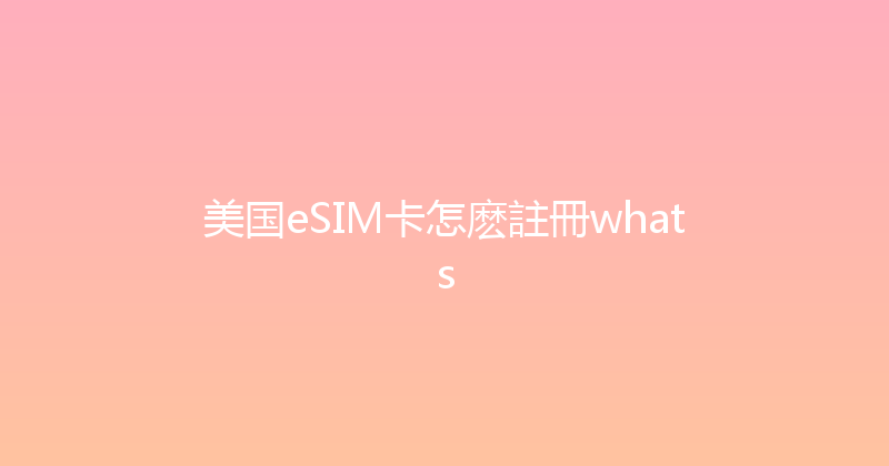 美国eSIM卡怎麽註冊whats 