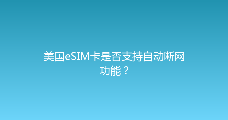 美国eSIM卡是否支持自动断网功能？ 