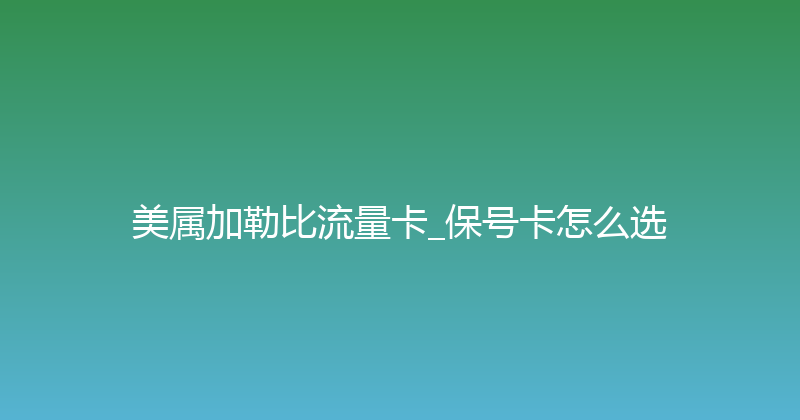 美属加勒比流量卡_保号卡怎么选 
