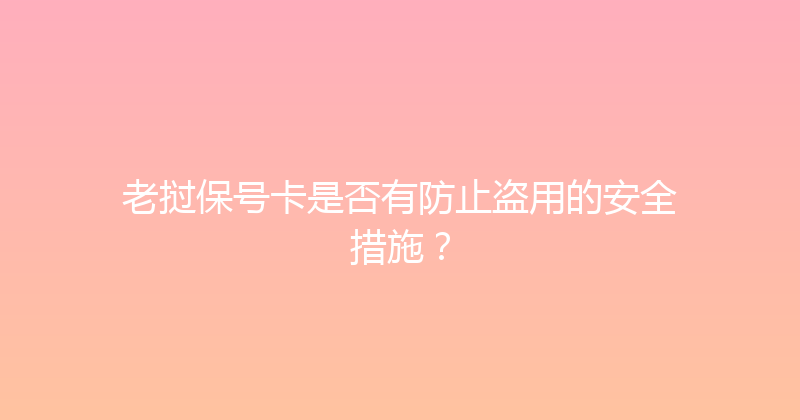 老挝保号卡是否有防止盗用的安全措施？ 