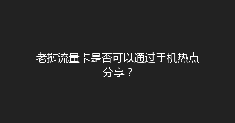 老挝流量卡是否可以通过手机热点分享？ 