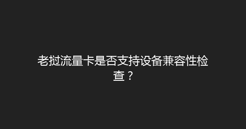 老挝流量卡是否支持设备兼容性检查？ 