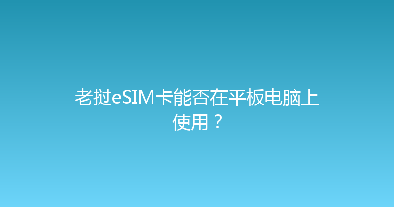 老挝eSIM卡能否在平板电脑上使用？ 