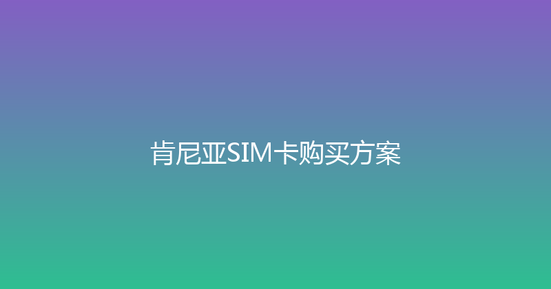 肯尼亚SIM卡购买方案 