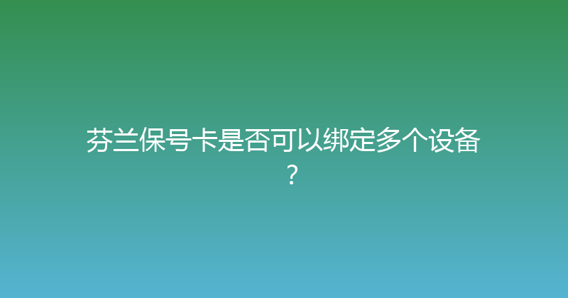 芬兰保号卡是否可以绑定多个设备？ 