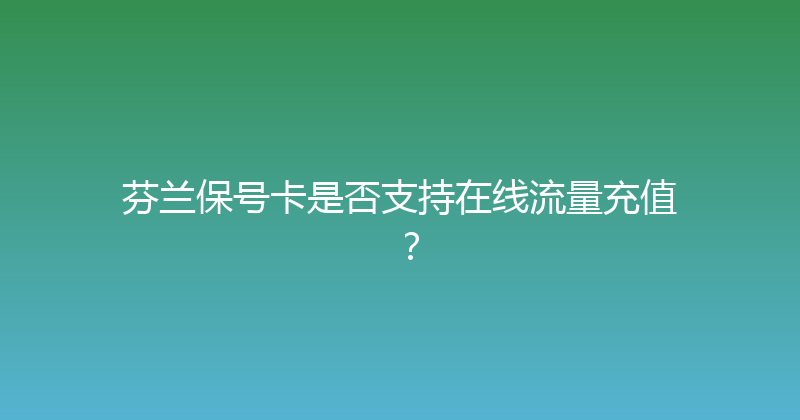 芬兰保号卡是否支持在线流量充值？ 