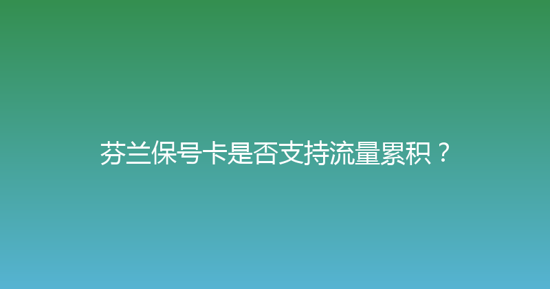 芬兰保号卡是否支持流量累积？ 