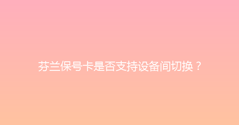 芬兰保号卡是否支持设备间切换？ 