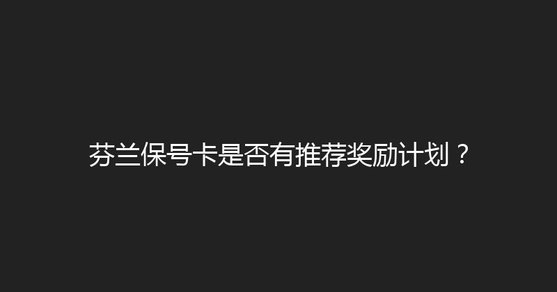 芬兰保号卡是否有推荐奖励计划？ 