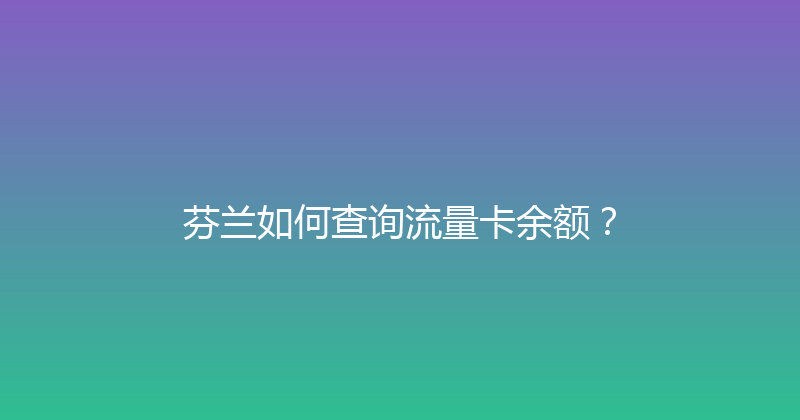 芬兰如何查询流量卡余额？ 