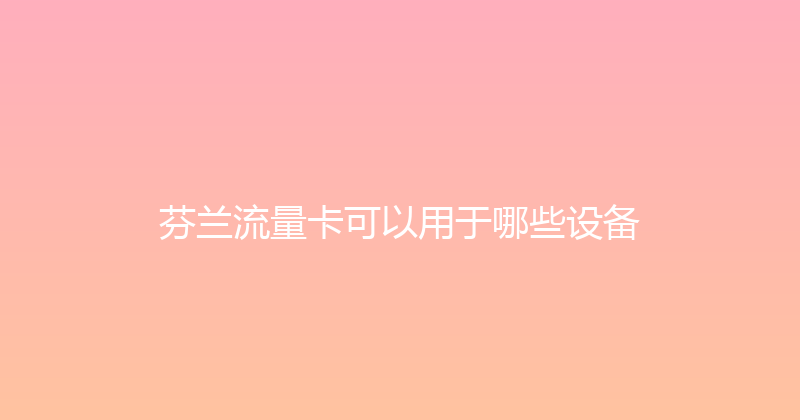 芬兰流量卡可以用于哪些设备 