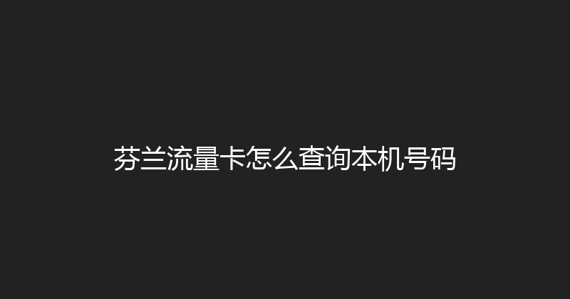 芬兰流量卡怎么查询本机号码 