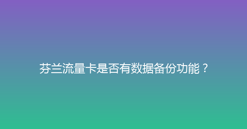 芬兰流量卡是否有数据备份功能？ 