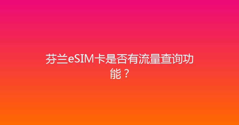 芬兰eSIM卡是否有流量查询功能？ 