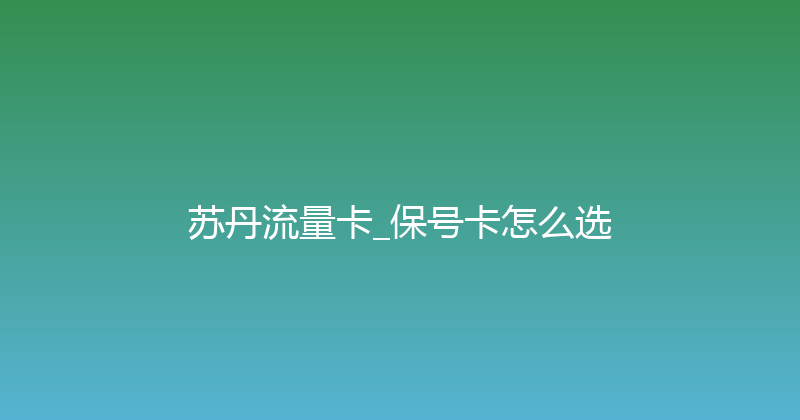 苏丹流量卡_保号卡怎么选 