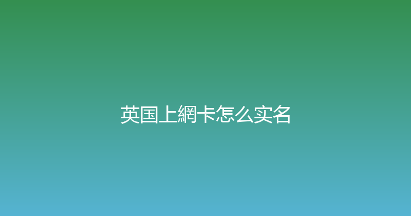 英国上網卡怎么实名 
