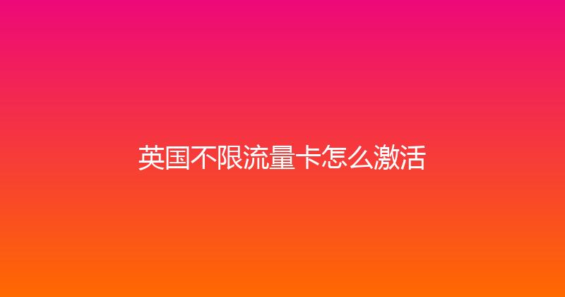 英国不限流量卡怎么激活 
