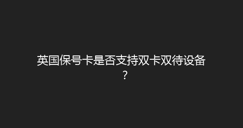 英国保号卡是否支持双卡双待设备？ 