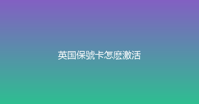 英国保號卡怎麽激活 