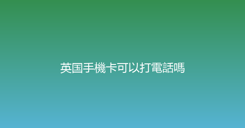 英国手機卡可以打電話嗎 