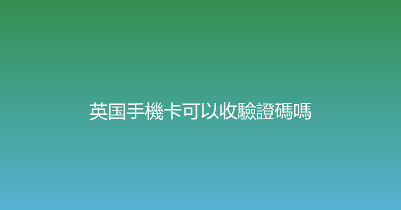 英国手機卡可以收驗證碼嗎 