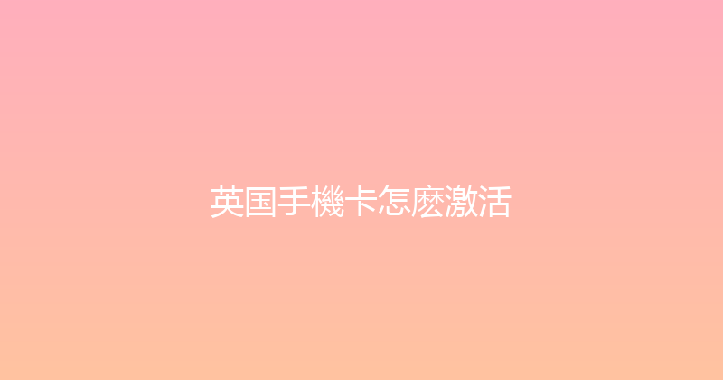 英国手機卡怎麽激活 