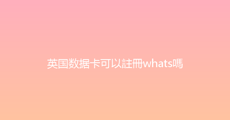 英国数据卡可以註冊whats嗎 
