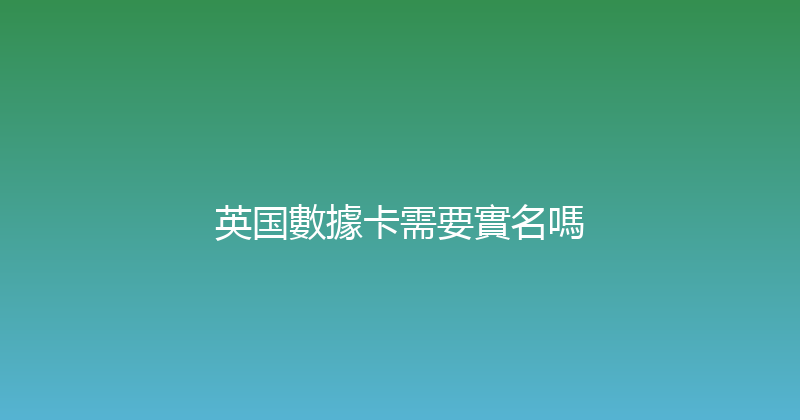英国數據卡需要實名嗎 