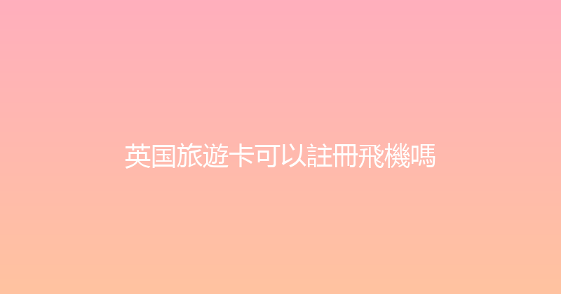 英国旅遊卡可以註冊飛機嗎 