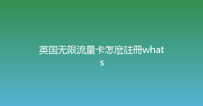 英国无限流量卡怎麽註冊whats 