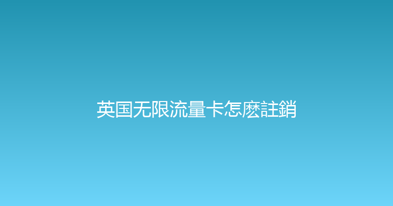 英国无限流量卡怎麽註銷 