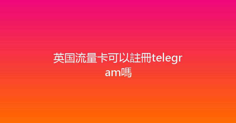 英国流量卡可以註冊telegram嗎 