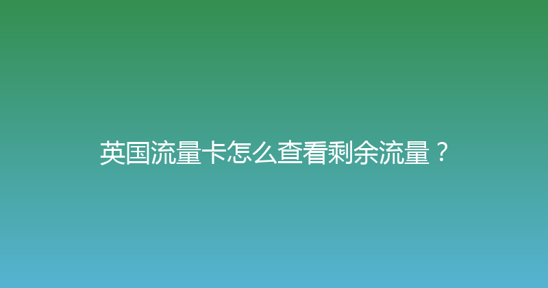 英国流量卡怎么查看剩余流量？ 