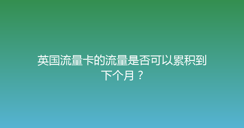 英国流量卡的流量是否可以累积到下个月？ 