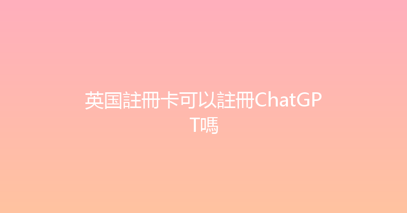 英国註冊卡可以註冊ChatGPT嗎 